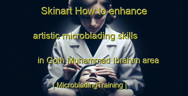 Skinart How to enhance artistic microblading skills in Goth Muhammad Ibrahim area | MicrobladingTraining | MicrobladingClasses | SkinartTraining-Pakistan